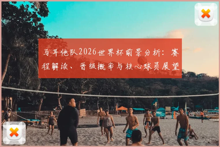 马耳他队2026世界杯前景分析:赛程解读、晋级概率与核心球员展望