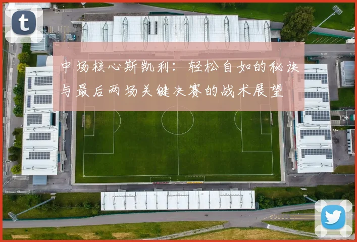 中场核心斯凯利：轻松自如的秘诀与最后两场关键决赛的战术展望