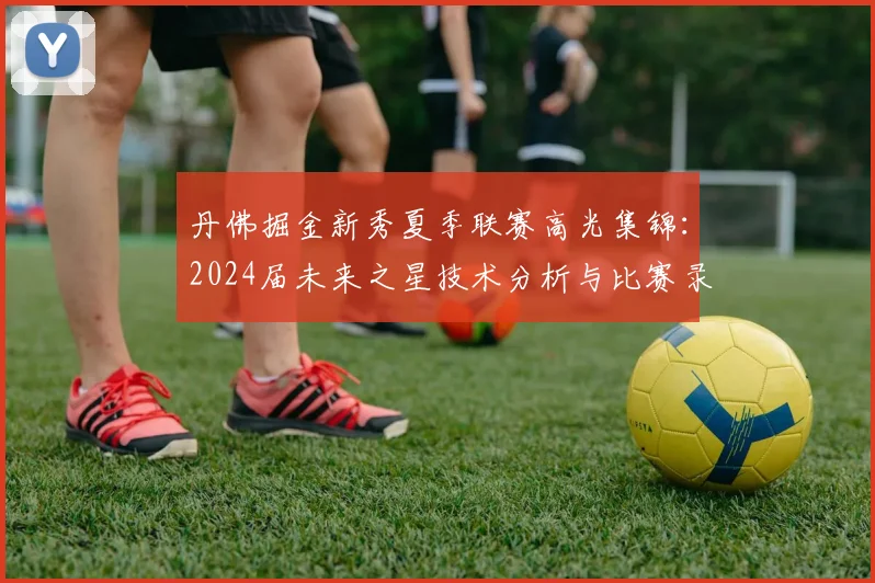 丹佛掘金新秀夏季联赛高光集锦:2024届未来之星技术分析与比赛录像